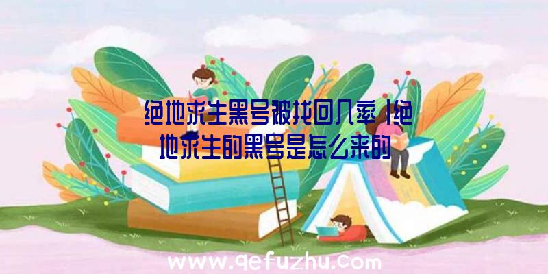「绝地求生黑号被找回几率」|绝地求生的黑号是怎么来的